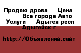 Продаю дрова.  › Цена ­ 6 000 - Все города Авто » Услуги   . Адыгея респ.,Адыгейск г.